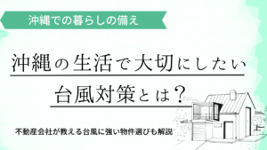 沖縄ならではの台風対策ガイド！不動産会社が教える暮らしの備えと住まい選び